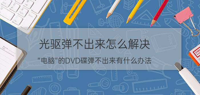 光驱弹不出来怎么解决 “电脑”的DVD碟弹不出来有什么办法？